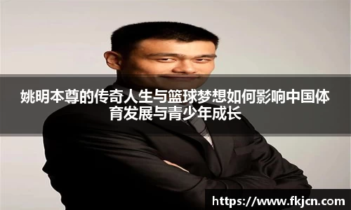 姚明本尊的传奇人生与篮球梦想如何影响中国体育发展与青少年成长