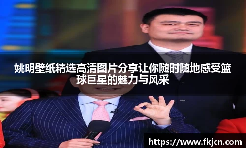 姚明壁纸精选高清图片分享让你随时随地感受篮球巨星的魅力与风采