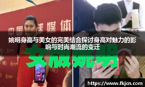 姚明身高与美女的完美结合探讨身高对魅力的影响与时尚潮流的变迁