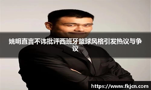 姚明直言不讳批评西班牙篮球风格引发热议与争议