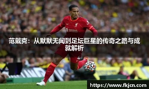 范戴克：从默默无闻到足坛巨星的传奇之路与成就解析