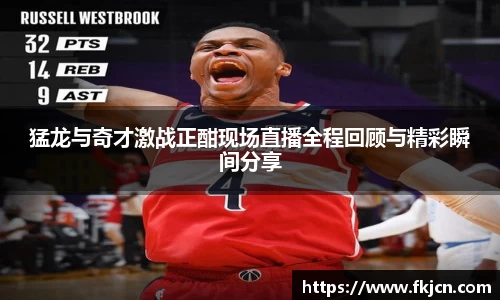 猛龙与奇才激战正酣现场直播全程回顾与精彩瞬间分享