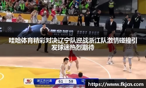 哇哈体育精彩对决辽宁队迎战浙江队激情碰撞引发球迷热烈期待