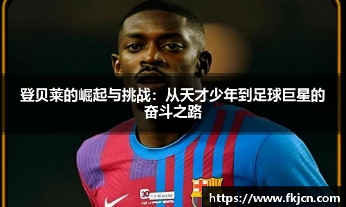 登贝莱的崛起与挑战：从天才少年到足球巨星的奋斗之路