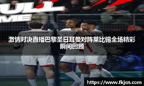 激情对决直播巴黎圣日耳曼对阵莱比锡全场精彩瞬间回顾