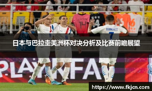 日本与巴拉圭美洲杯对决分析及比赛前瞻展望