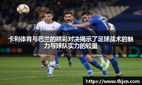 卡利体育与巴兰的精彩对决揭示了足球战术的魅力与球队实力的较量