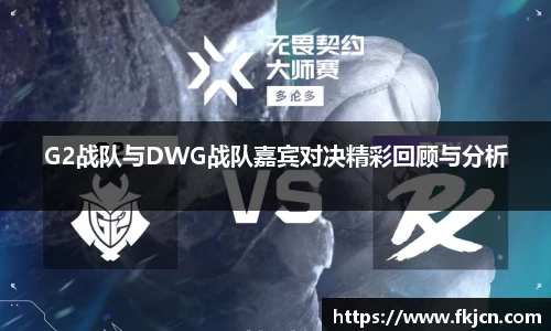 G2战队与DWG战队嘉宾对决精彩回顾与分析