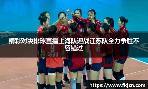 精彩对决排球直播上海队迎战江苏队全力争胜不容错过