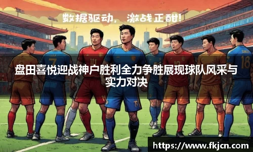 盘田喜悦迎战神户胜利全力争胜展现球队风采与实力对决