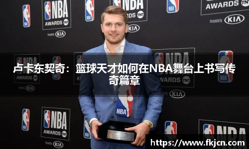 卢卡东契奇：篮球天才如何在NBA舞台上书写传奇篇章