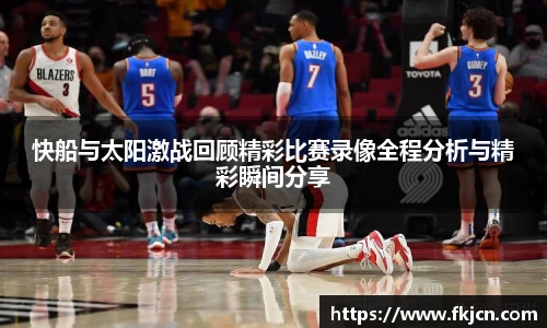 快船与太阳激战回顾精彩比赛录像全程分析与精彩瞬间分享