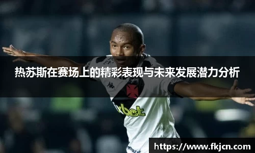 热苏斯在赛场上的精彩表现与未来发展潜力分析