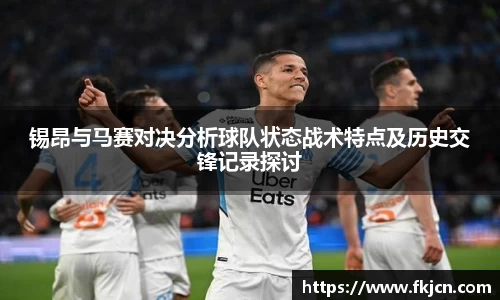锡昂与马赛对决分析球队状态战术特点及历史交锋记录探讨
