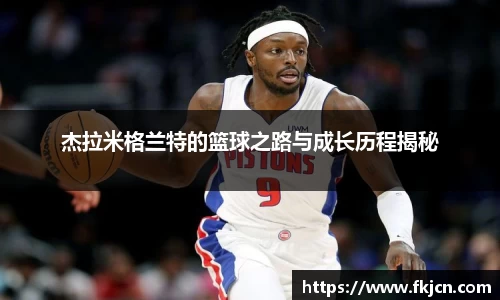 杰拉米格兰特的篮球之路与成长历程揭秘