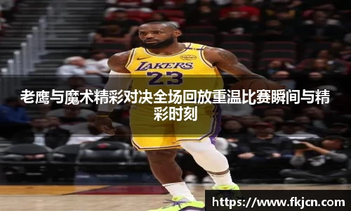 老鹰与魔术精彩对决全场回放重温比赛瞬间与精彩时刻