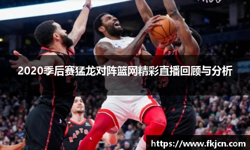 2020季后赛猛龙对阵篮网精彩直播回顾与分析
