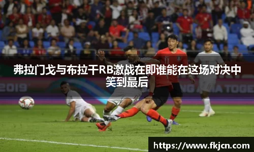 弗拉门戈与布拉干RB激战在即谁能在这场对决中笑到最后