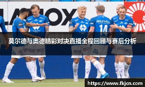 莫尔德与奥德精彩对决直播全程回顾与赛后分析